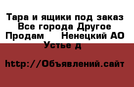 Тара и ящики под заказ - Все города Другое » Продам   . Ненецкий АО,Устье д.